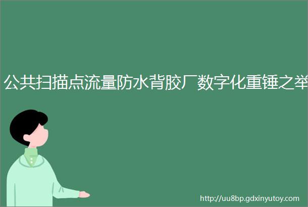 公共扫描点流量防水背胶厂数字化重锤之举